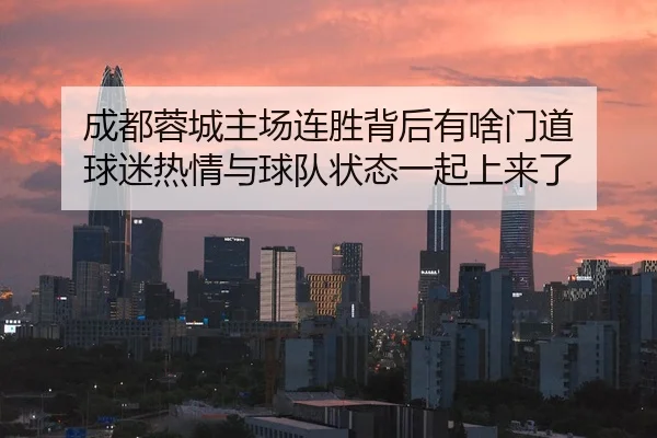 成都蓉城主场连胜背后有啥门道 球迷热情与球队状态一起上来了