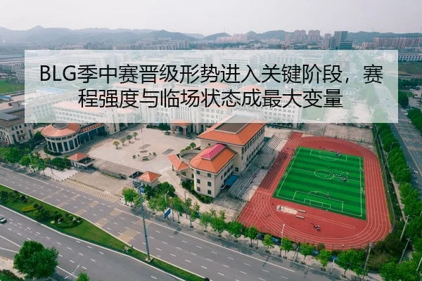 BLG季中赛晋级形势进入关键阶段，赛程强度与临场状态成最大变量
