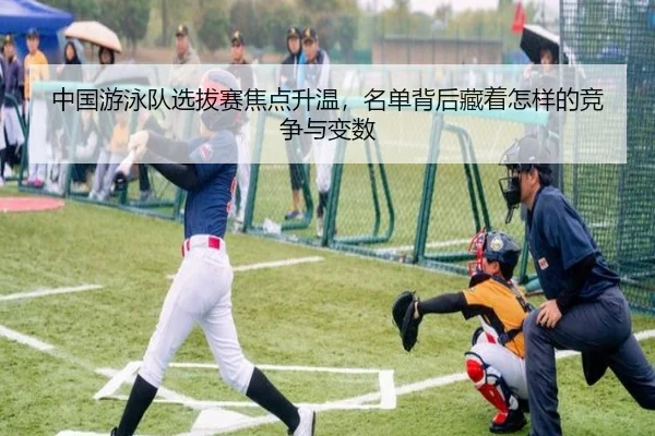中国游泳队选拔赛焦点升温，名单背后藏着怎样的竞争与变数
